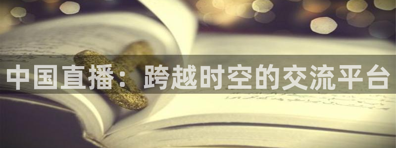 说球帝在线观看：中国直播：跨越时空的交流平台