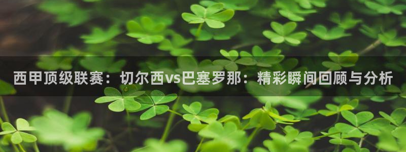 nba在线直播观看直播说球帝：西甲顶级联赛：切尔西vs巴塞罗那：精彩瞬间回顾与分析