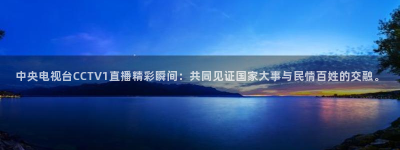 说球帝直播在线观看：中央电视台CCTV1直播精彩瞬间：共同见证国家大事与民情百姓的交融。