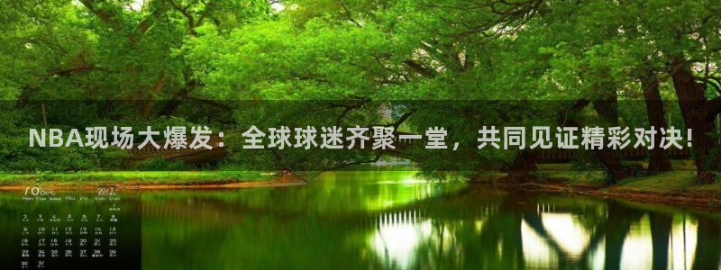 说球帝nba直播下载：NBA现场大爆发：全球球迷齐聚一堂，共同见证精彩对决!