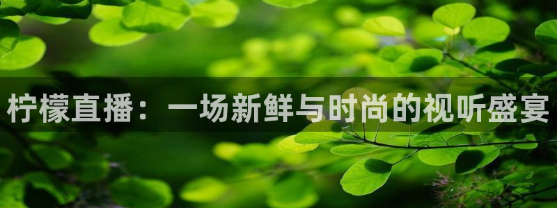 说球帝直播官方：柠檬直播：一场新鲜与时尚的视听盛宴