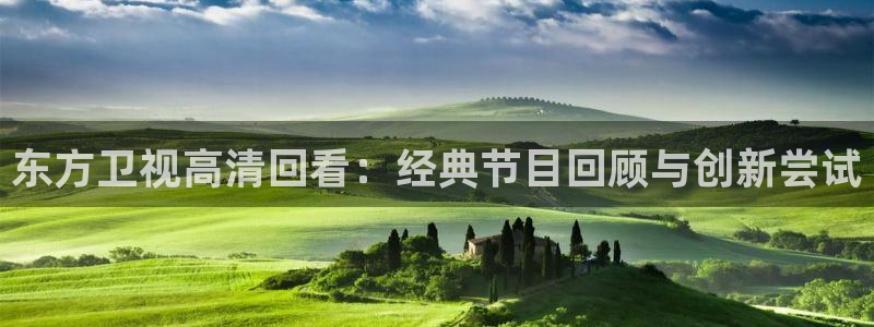 说球帝免费直播：东方卫视高清回看：经典节目回顾与创新尝试