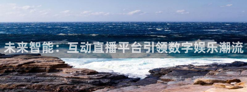 说球帝nba直播吧：未来智能：互动直播平台引领数字娱乐潮流
