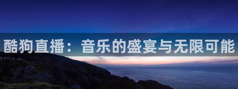 nba在线直播观看直播说球帝：酷狗直播：音乐的盛宴与无限可能