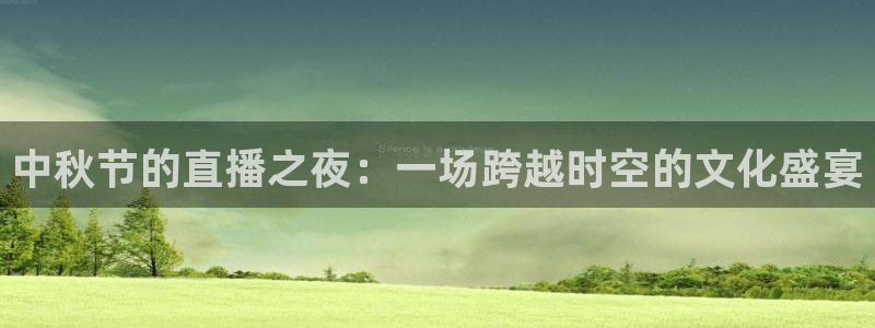 说球帝app：中秋节的直播之夜：一场跨越时空的文化盛宴